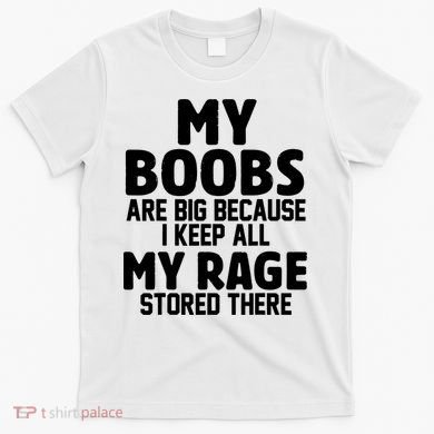 My Boobs Are Big I Keep All My Rage Stored There Funny T-Shirt