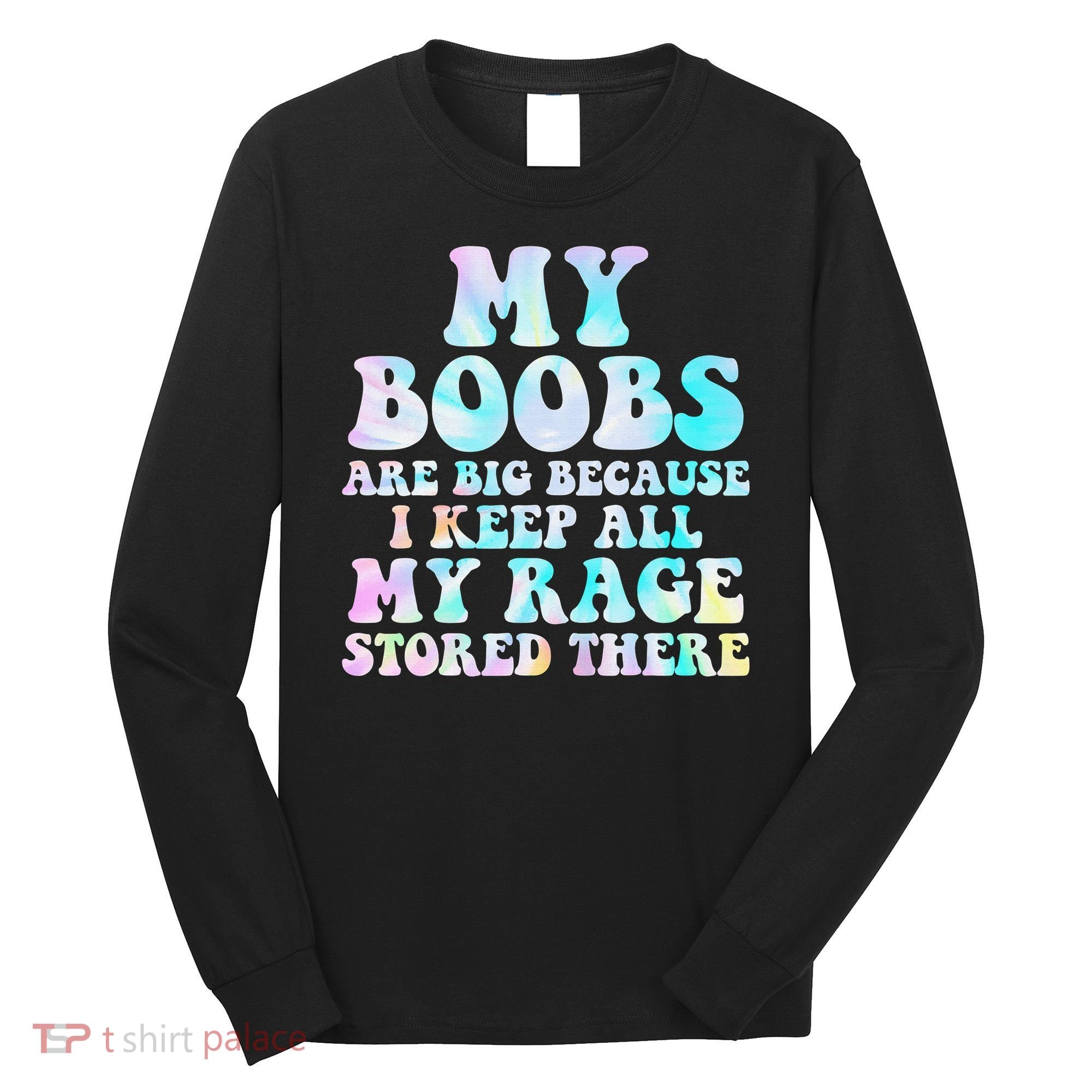 My Boobs Are Big Because I Keep All My Rage Stored There Long Sleeve Shirt