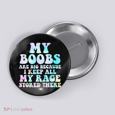 My Boobs Are Big Because I Keep All My Rage Stored There Button