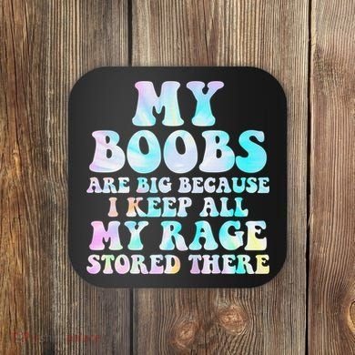 My Boobs Are Big Because I Keep All My Rage Stored There Coaster