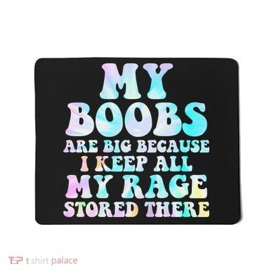 My Boobs Are Big Because I Keep All My Rage Stored There Mousepad