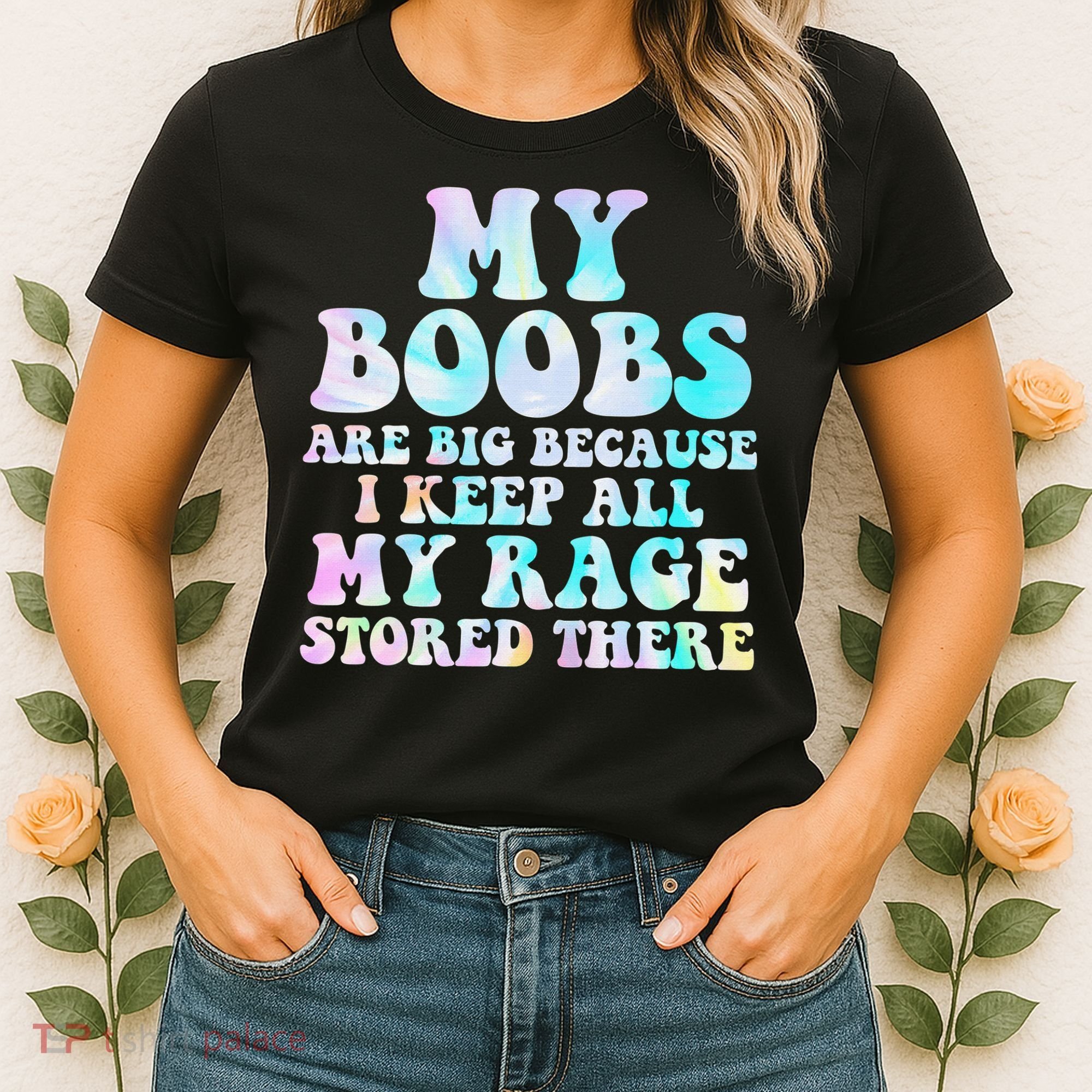My Boobs Are Big Because I Keep All My Rage Stored There Women's T-Shirt