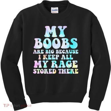 My Boobs Are Big Because I Keep All My Rage Stored There Kids Sweatshirt