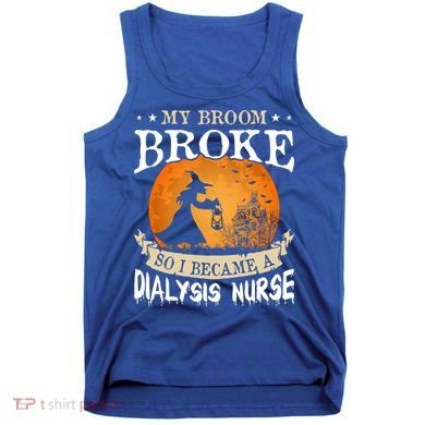 My Broom Broke So I Became A Dialysis Nurse Gift Tank Top