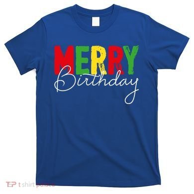 Merry Birthday Born On Christmas Day Cool Gift T-Shirt