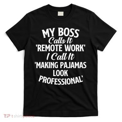 My Boss Calls It Remote Work Sarcastic Joke Humor Saying T-Shirt