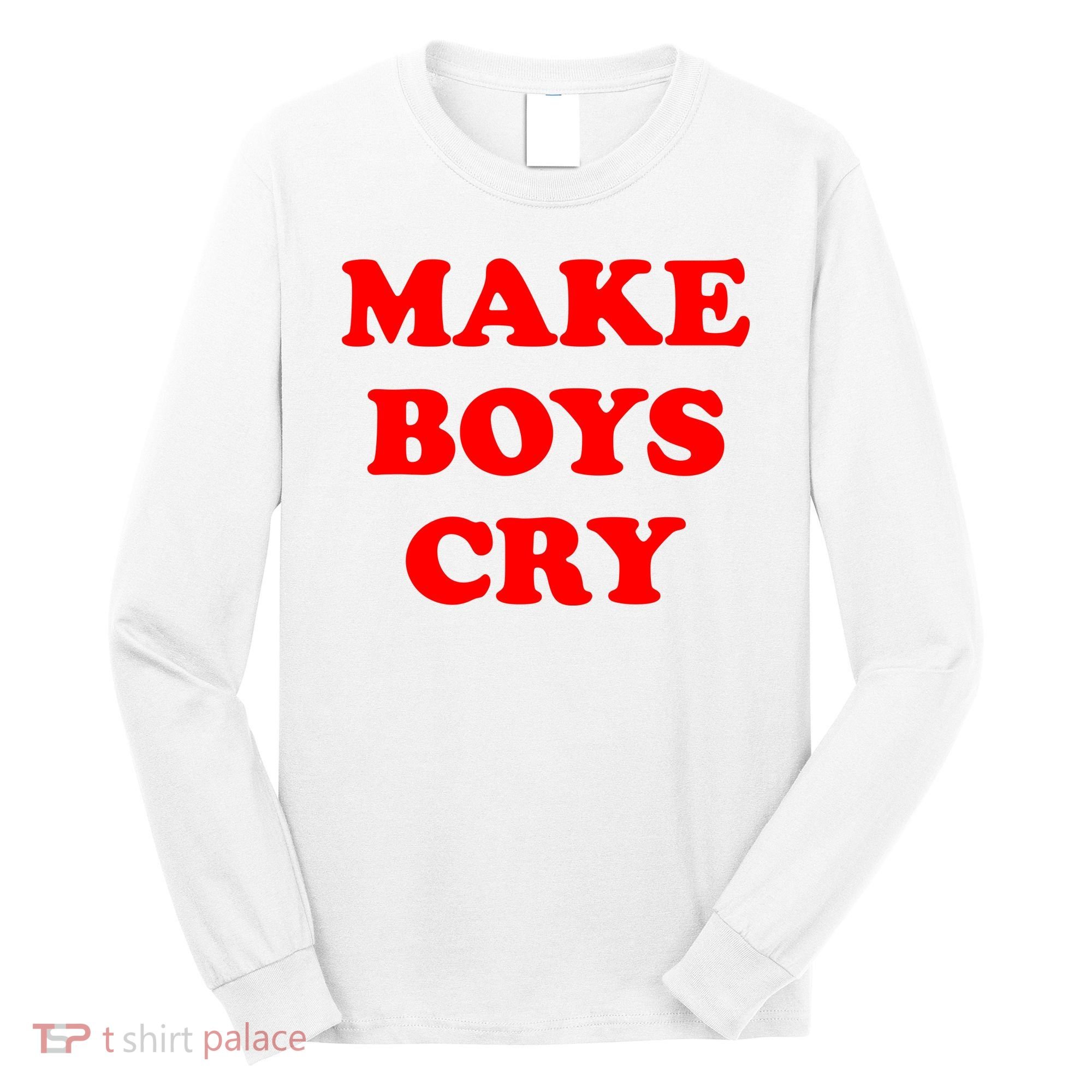 Make Boys Cry Funny Humor Long Sleeve Shirt