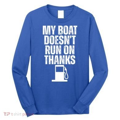 My Boat Doesnt Run On Thanks Long Sleeve Shirt
