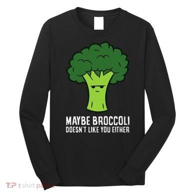 Maybe Broccoli DoesnT Like You Either Vegetable Brokkoli Long Sleeve Shirt
