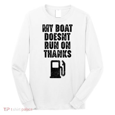My Boat Doesn't Run On Thanks Boating Gifts for Boat Owners Long Sleeve Shirt
