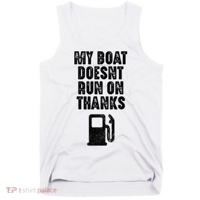My Boat Doesn't Run On Thanks Boating Gifts for Boat Owners Tank Top