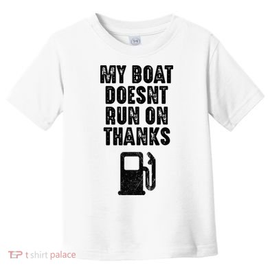 My Boat Doesn't Run On Thanks Boating Gifts for Boat Owners Toddler T-Shirt
