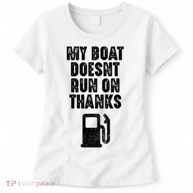 My Boat Doesn't Run On Thanks Boating Gifts for Boat Owners Women's T-Shirt