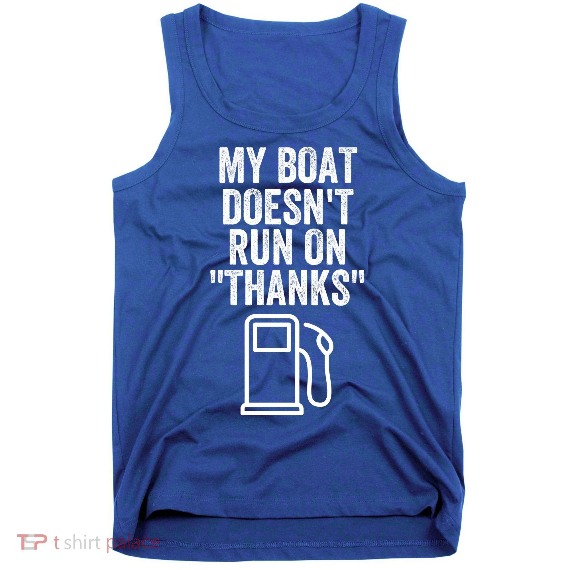 My Boat Doesnt Run On Thanks Funny Boat Owner Funny Boating Boat Gas Money Tank Top