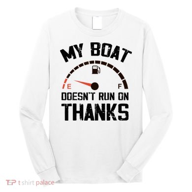 My Boat Doesn't Run On Thanks Funny Boating for Boat Owners Long Sleeve Shirt