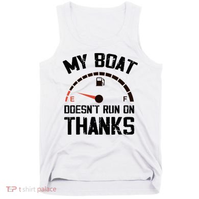 My Boat Doesn't Run On Thanks Funny Boating for Boat Owners Tank Top