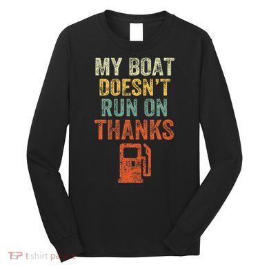 My Boat DoesnT Run On Thanks Boating For Boat Owners Long Sleeve Shirt