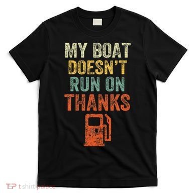 My Boat DoesnT Run On Thanks Boating For Boat Owners T-Shirt