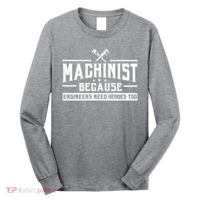 Machinist Because Engineers Need Heroes Too Machinist Long Sleeve Shirt