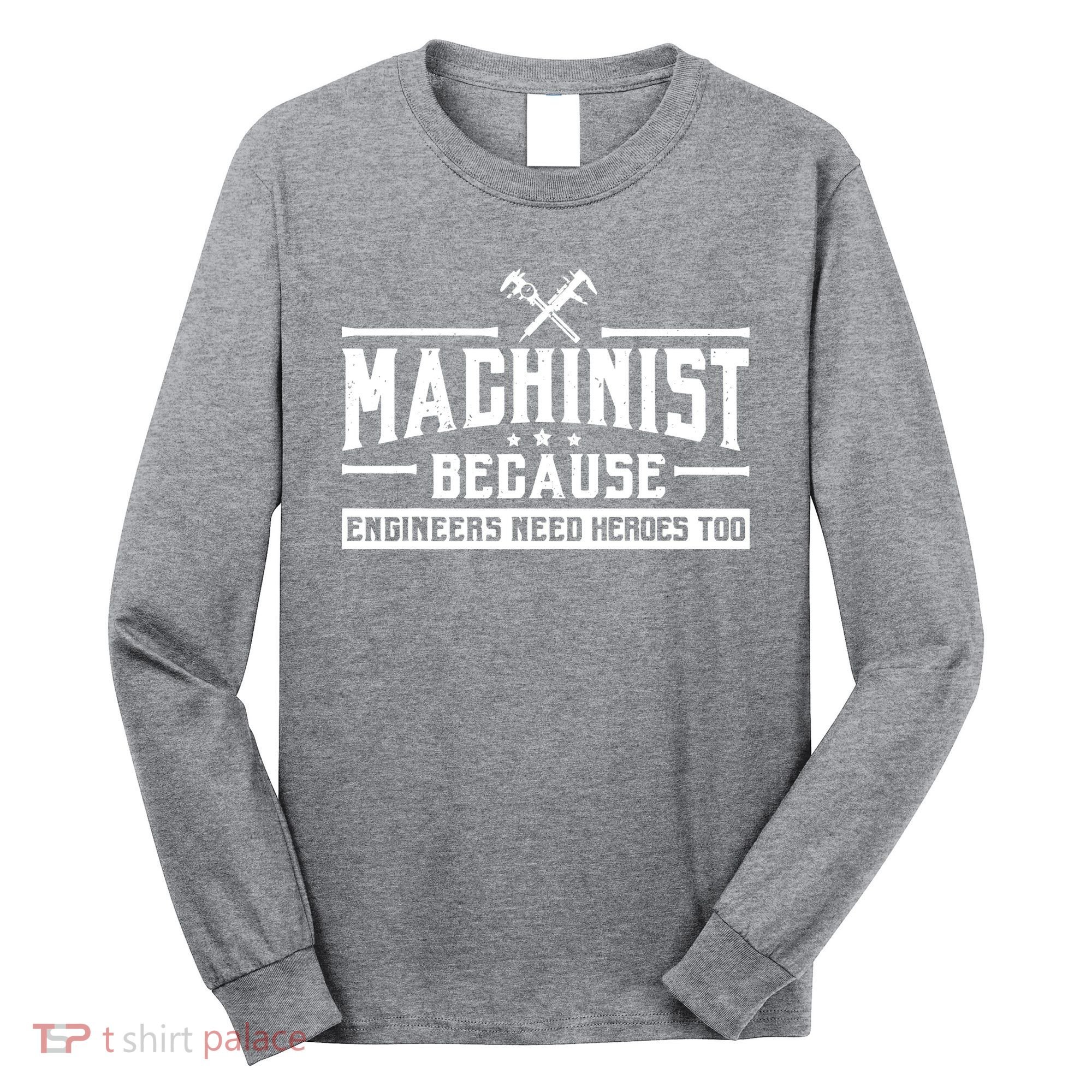 Machinist Because Engineers Need Heroes Too Machinist Long Sleeve Shirt