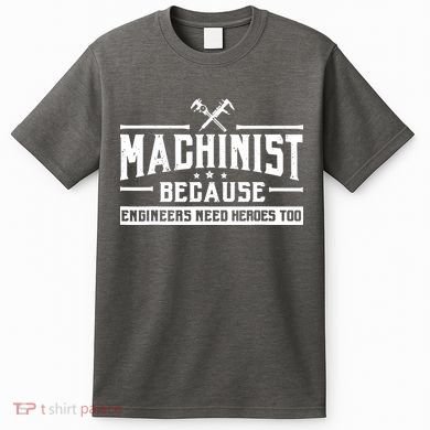 Machinist Because Engineers Need Heroes Too Machinist T-Shirt