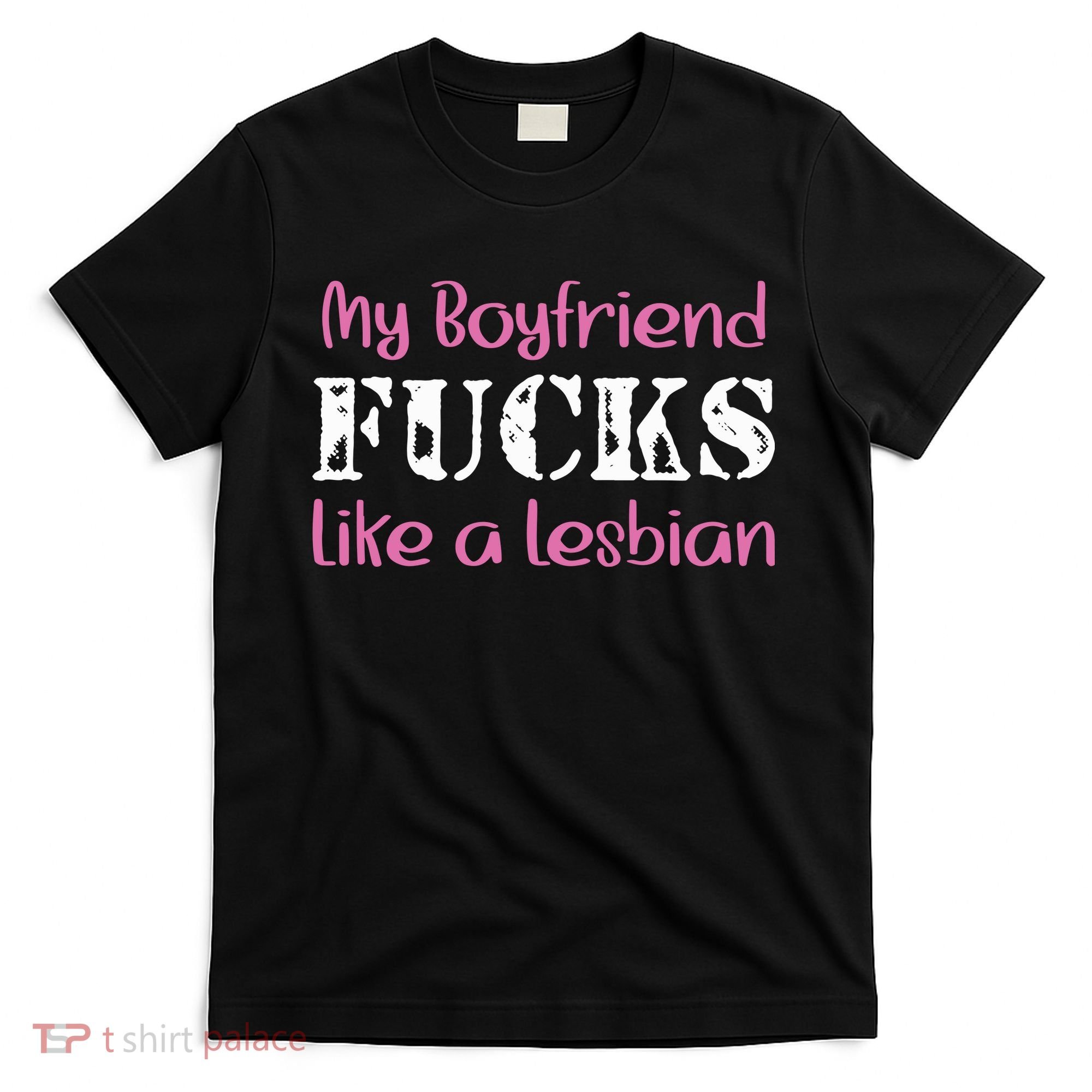 My Boyfriend Fucks Like A Lesbian T-Shirt