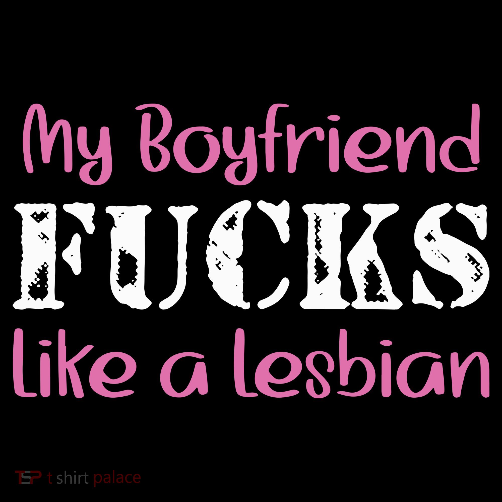 My Boyfriend Fucks Like A Lesbian T-Shirt