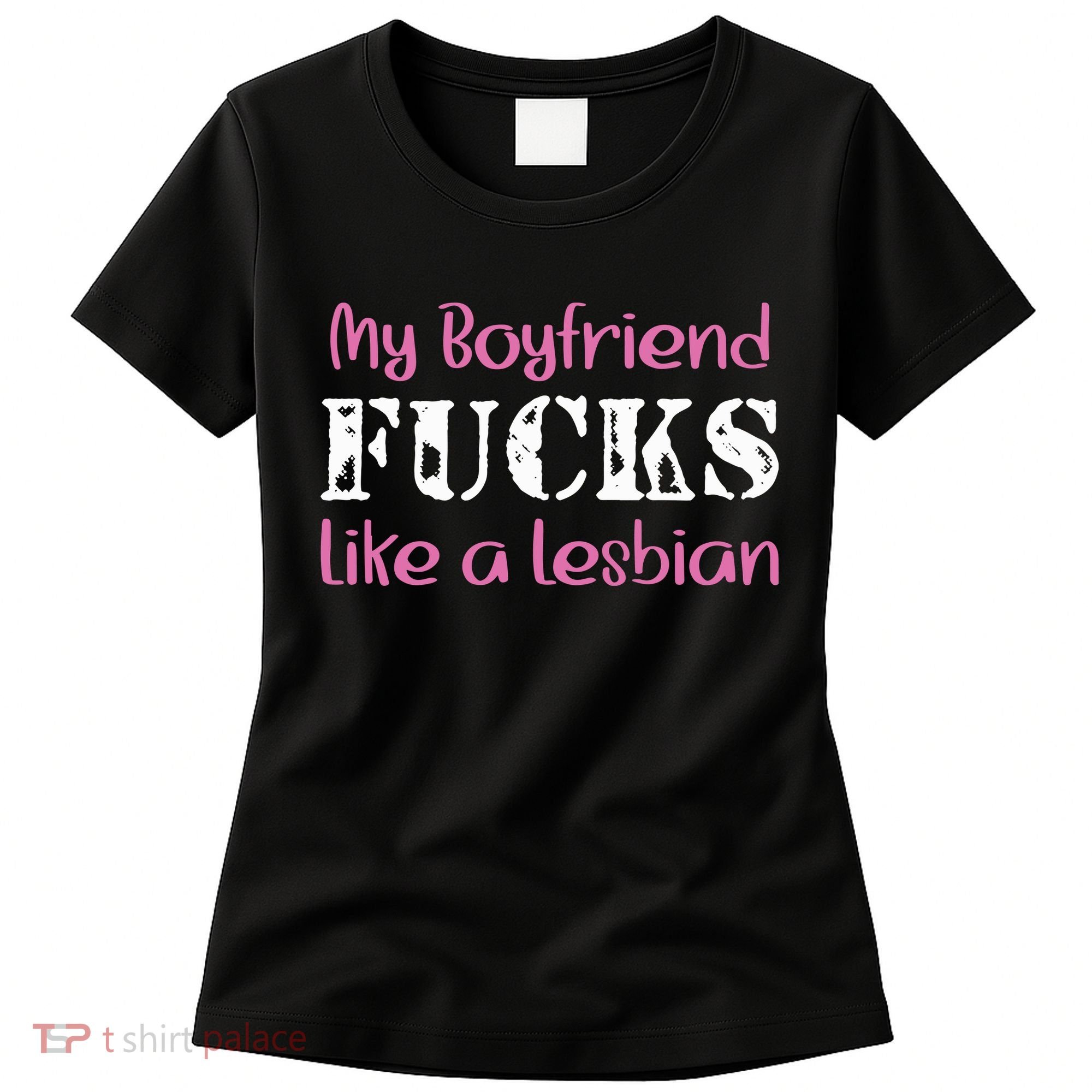 My Boyfriend Fucks Like A Lesbian Women's T-Shirt