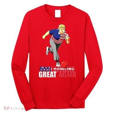 Make Bowling Great Again Funny Trump Bowling Gift Long Sleeve Shirt