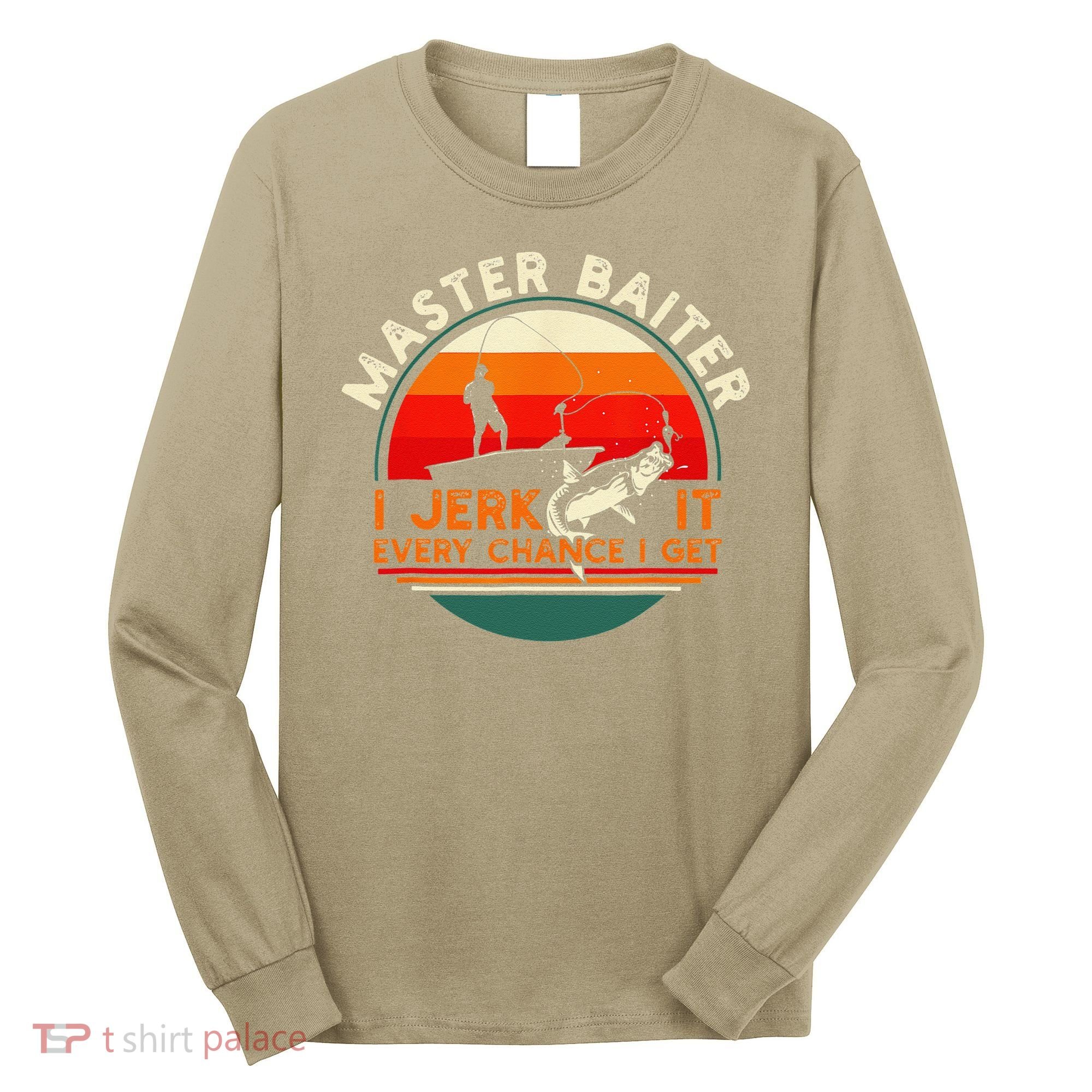 Master Baiter I’m Always Jerking My Rod For A Fishing Lovers Long Sleeve Shirt