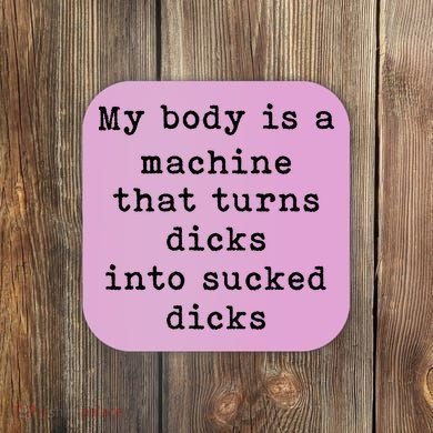 My Body Is A Machine That Turns Dicks Into Sucked Dicks Coaster