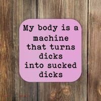 My Body Is A Machine That Turns Dicks Into Sucked Dicks Coaster thumb 0