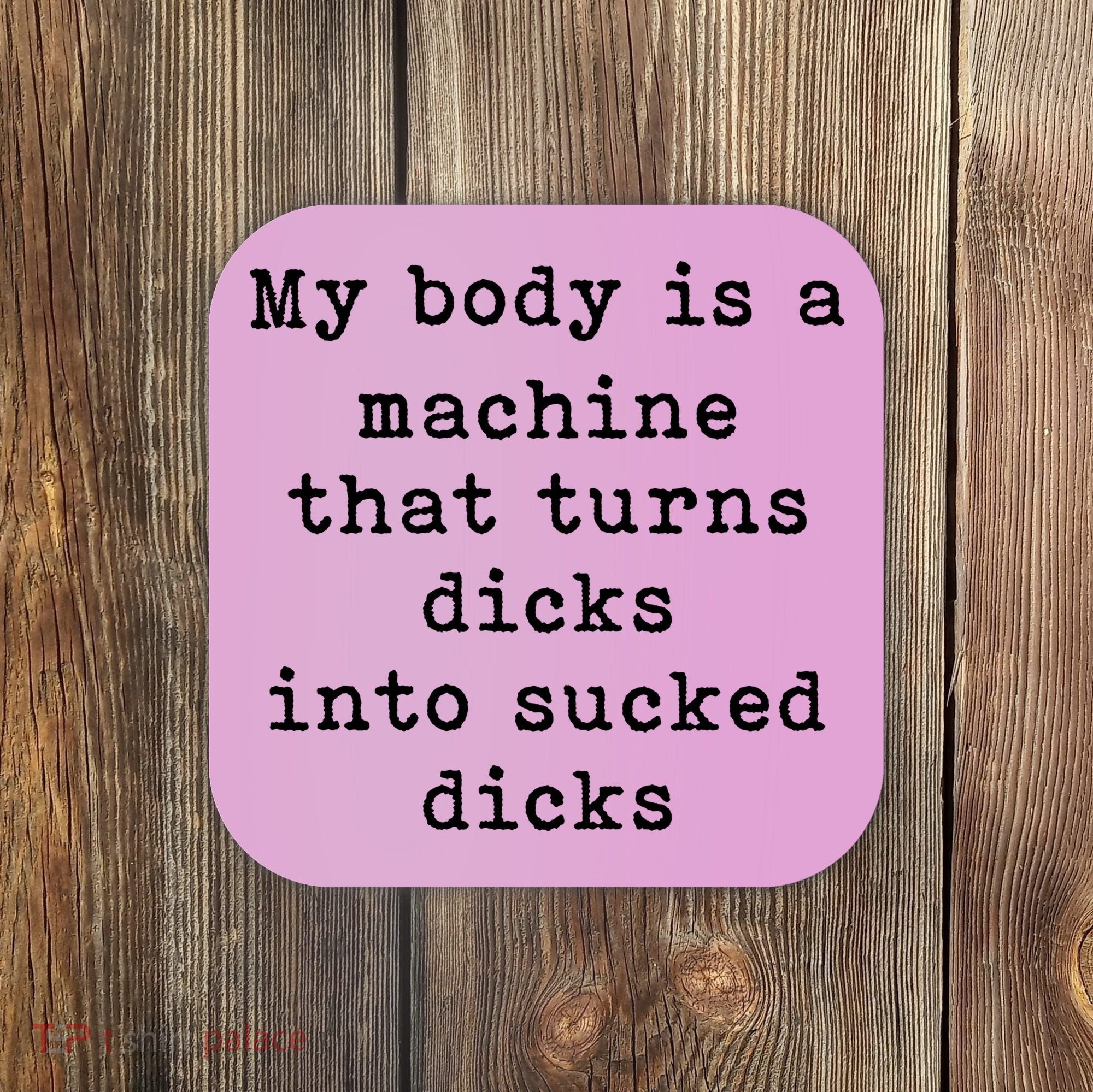 My Body Is A Machine That Turns Dicks Into Sucked Dicks Coaster