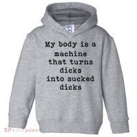 My Body Is A Machine That Turns Dicks Into Sucked Dicks Toddler Hoodie thumb 0