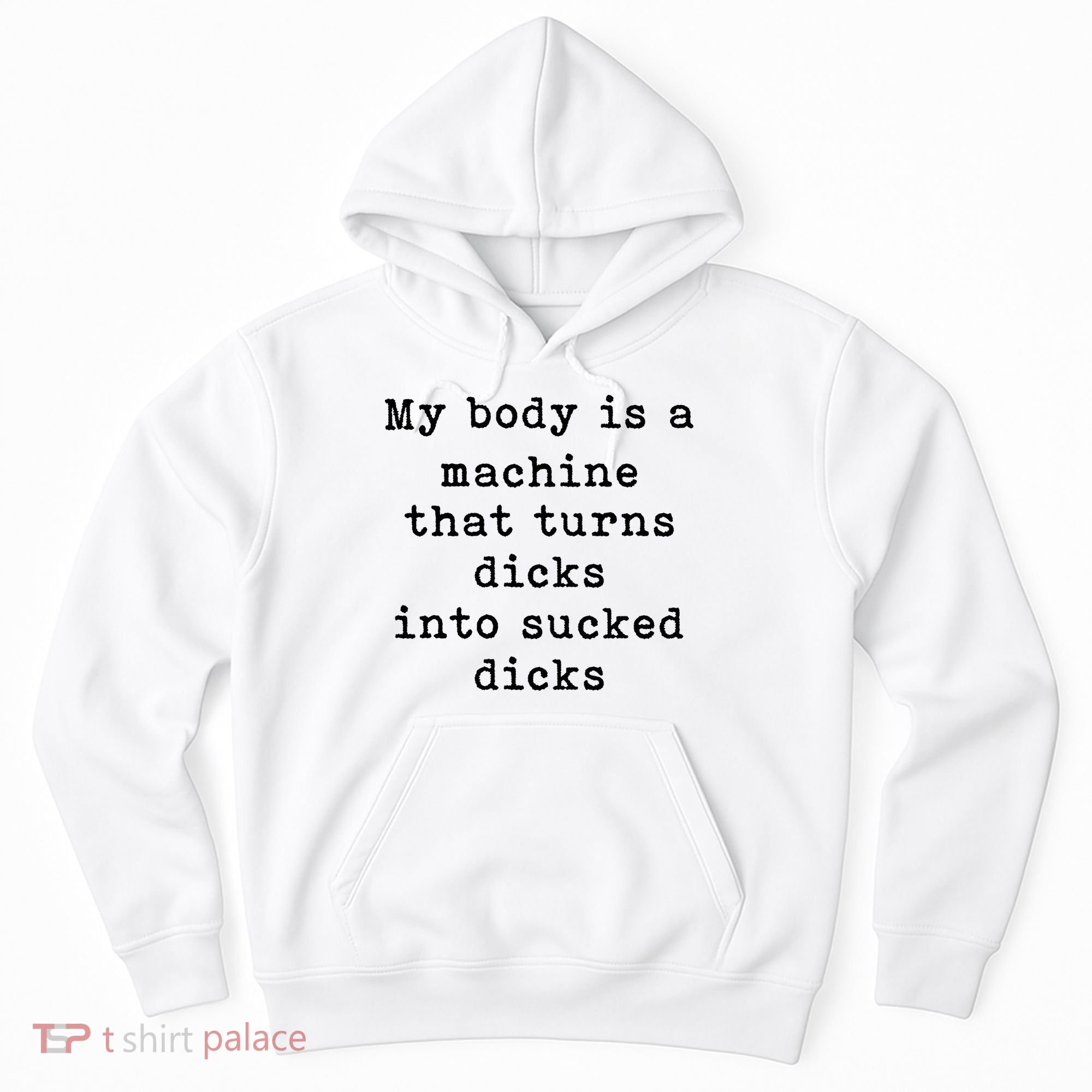 My Body Is A Machine That Turns Dicks Into Sucked Dicks Hoodie
