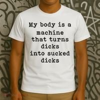 My Body Is A Machine That Turns Dicks Into Sucked Dicks T-Shirt thumb 3