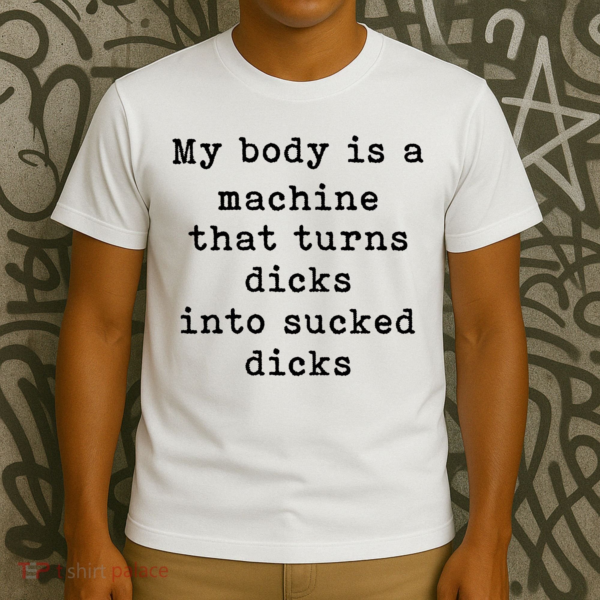 My Body Is A Machine That Turns Dicks Into Sucked Dicks T-Shirt