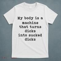My Body Is A Machine That Turns Dicks Into Sucked Dicks T-Shirt thumb 5