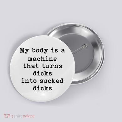 My Body Is A Machine That Turns Dicks Into Sucked Dicks Button