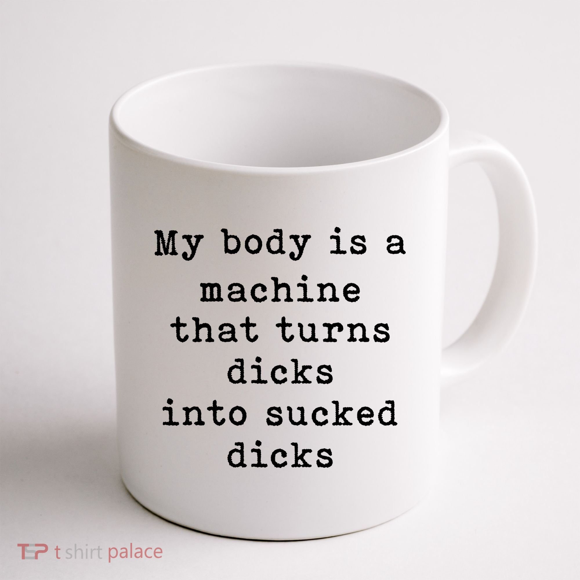 My Body Is A Machine That Turns Dicks Into Sucked Dicks Coffee Mug
