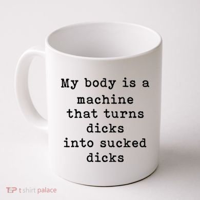My Body Is A Machine That Turns Dicks Into Sucked Dicks Coffee Mug