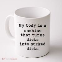 My Body Is A Machine That Turns Dicks Into Sucked Dicks Coffee Mug thumb 0