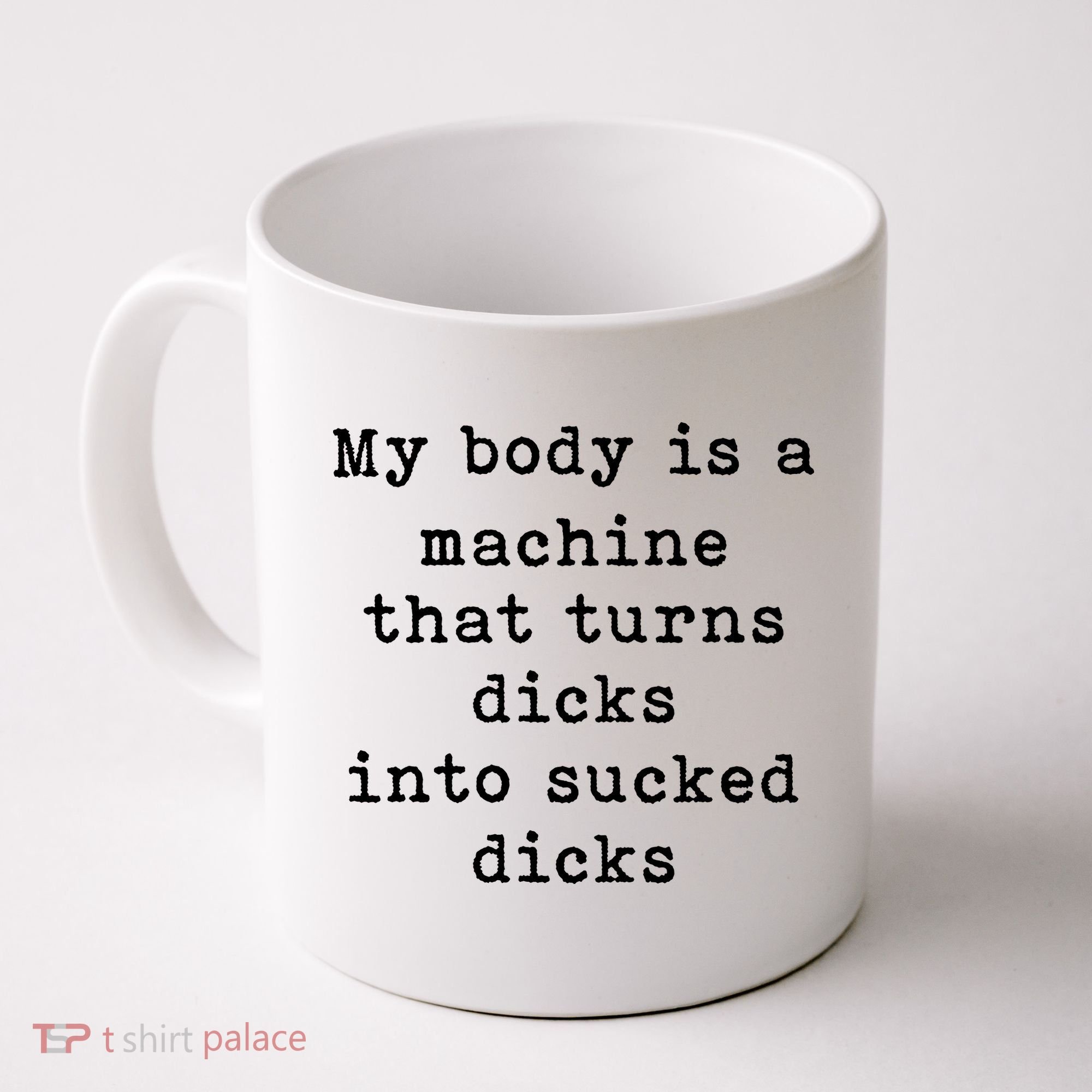 My Body Is A Machine That Turns Dicks Into Sucked Dicks Coffee Mug