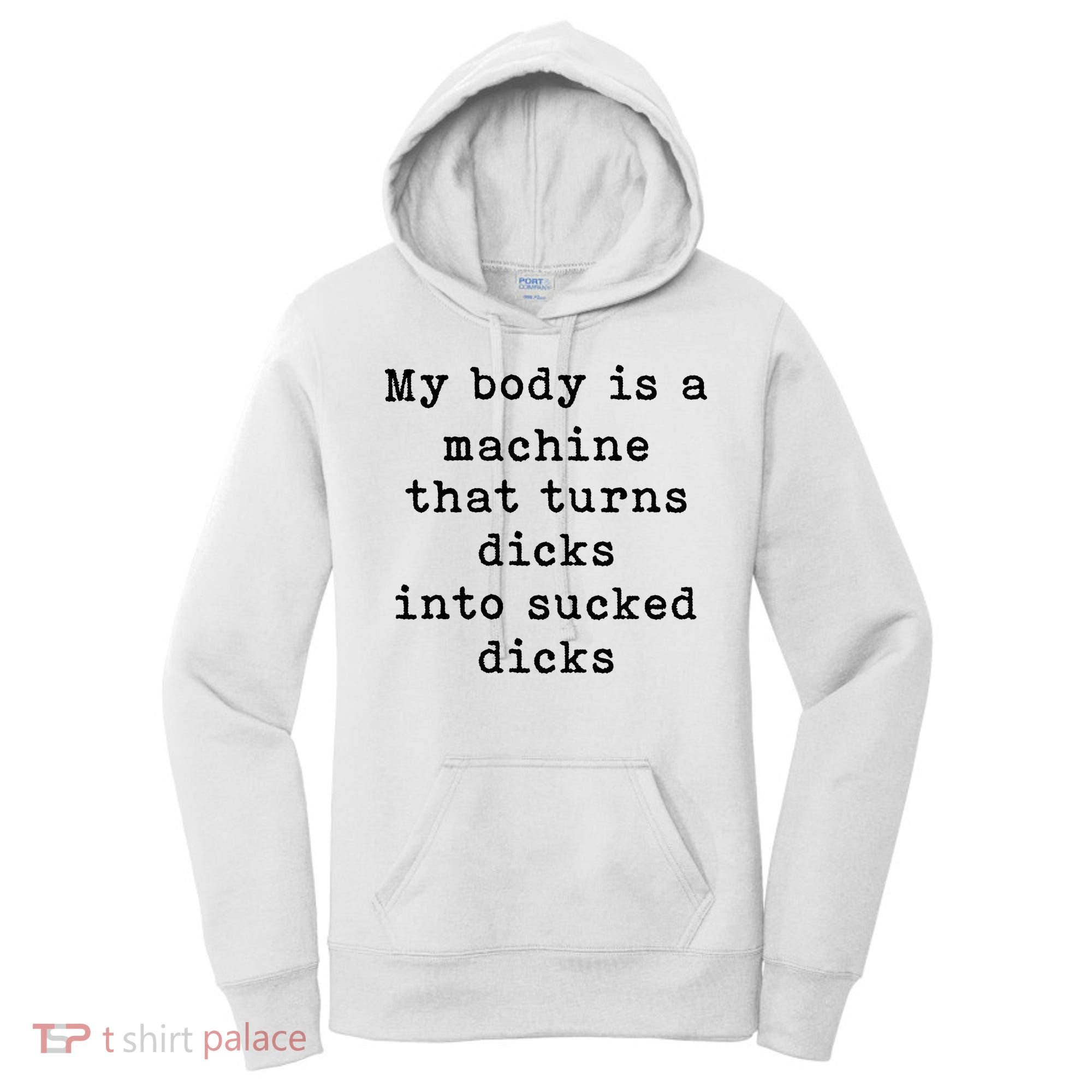 My Body Is A Machine That Turns Dicks Into Sucked Dicks Women's Hoodie