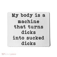 My Body Is A Machine That Turns Dicks Into Sucked Dicks Mousepad thumb 0