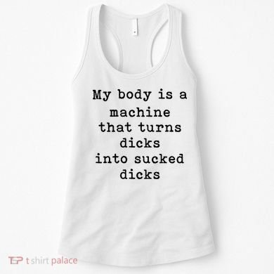 My Body Is A Machine That Turns Dicks Into Sucked Dicks Women's Tank Top