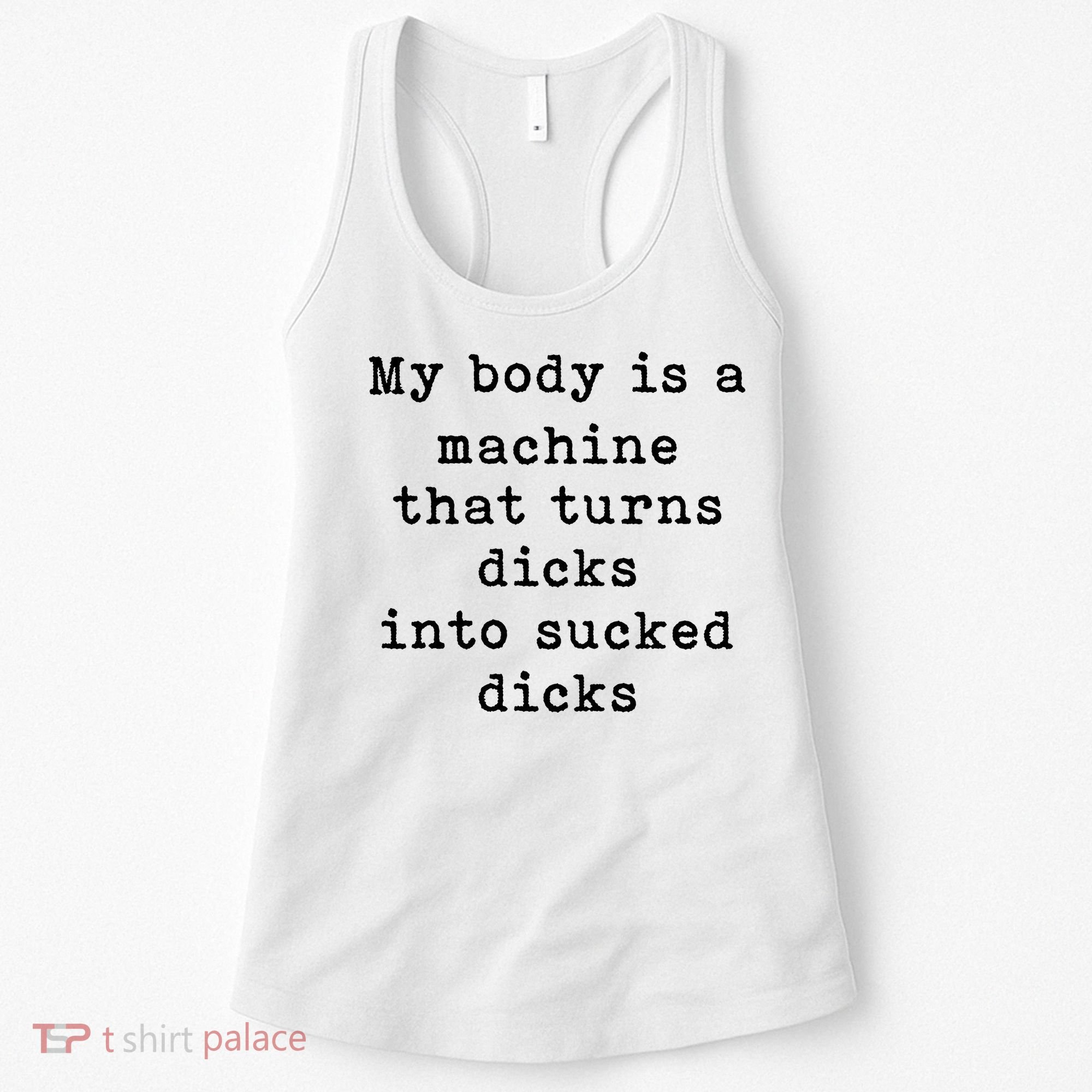 My Body Is A Machine That Turns Dicks Into Sucked Dicks Women's Tank Top