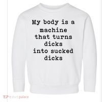 My Body Is A Machine That Turns Dicks Into Sucked Dicks Toddler Sweatshirt thumb 0