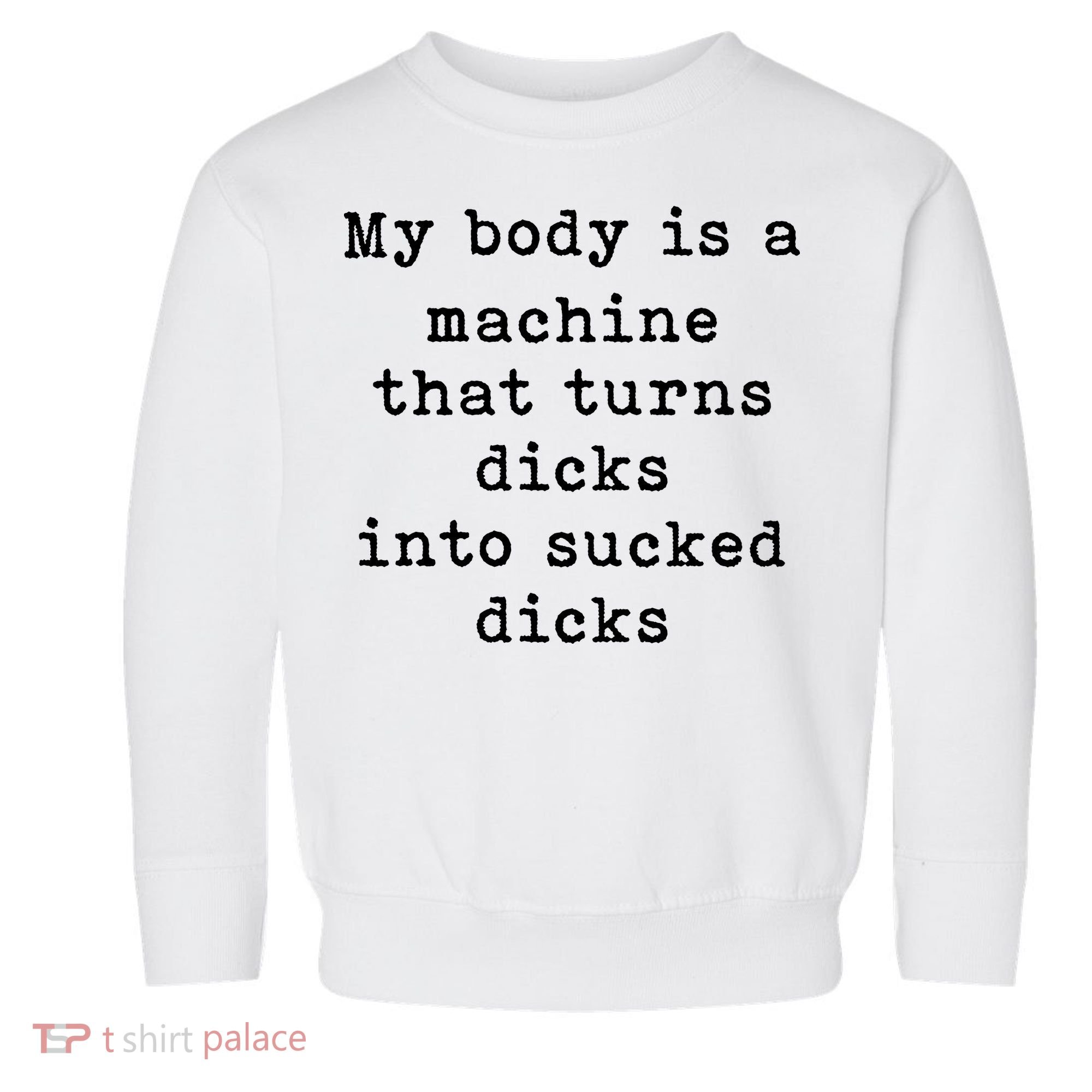 My Body Is A Machine That Turns Dicks Into Sucked Dicks Toddler Sweatshirt