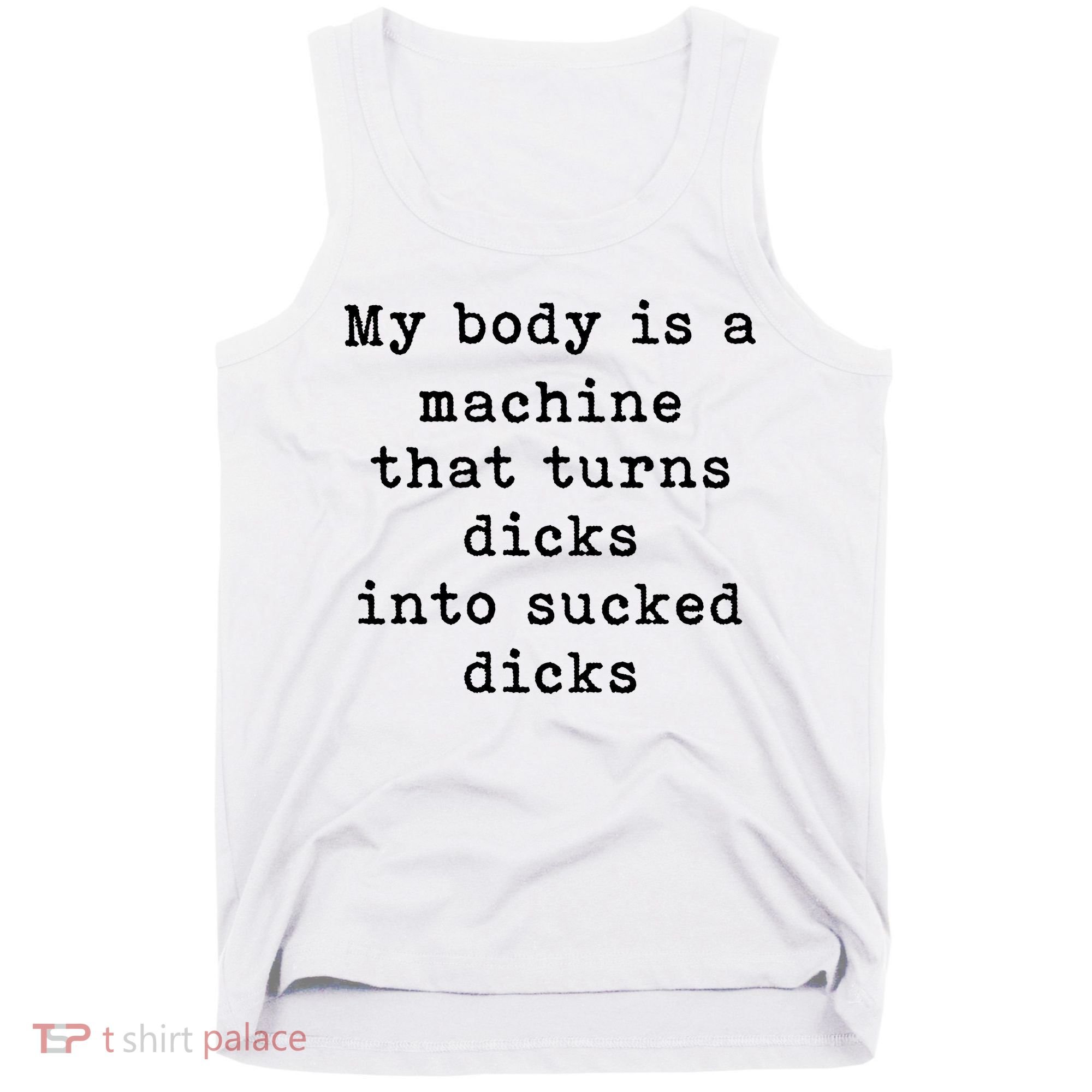 My Body Is A Machine That Turns Dicks Into Sucked Dicks Tank Top